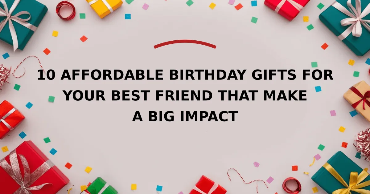 10 Affordable Birthday Gifts for Your Best Friend That Make a Big Impact